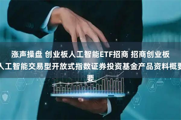 涨声操盘 创业板人工智能ETF招商 招商创业板人工智能交易型开放式指数证券投资基金产品资料概要