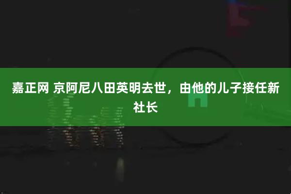 嘉正网 京阿尼八田英明去世，由他的儿子接任新社长