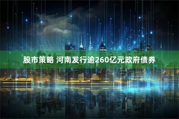 股市策略 河南发行逾260亿元政府债券
