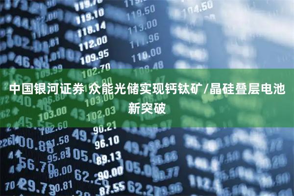 中国银河证券 众能光储实现钙钛矿/晶硅叠层电池新突破