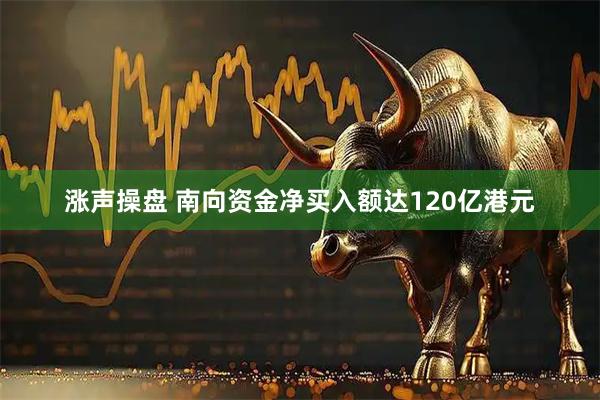 涨声操盘 南向资金净买入额达120亿港元