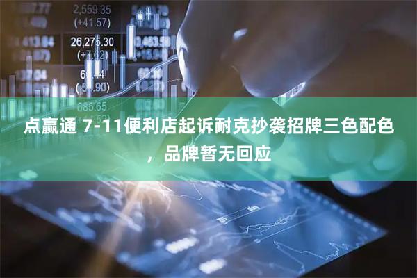 点赢通 7-11便利店起诉耐克抄袭招牌三色配色,品牌暂无回应
