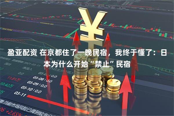 盈亚配资 在京都住了一晚民宿，我终于懂了：日本为什么开始“禁止”民宿
