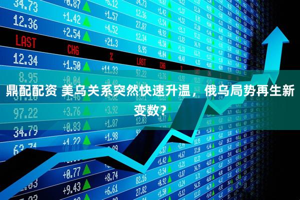 鼎配配资 美乌关系突然快速升温，俄乌局势再生新变数？