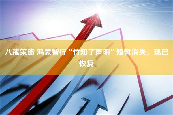 八戒策略 鸿蒙智行“竹知了声明”短暂消失，现已恢复