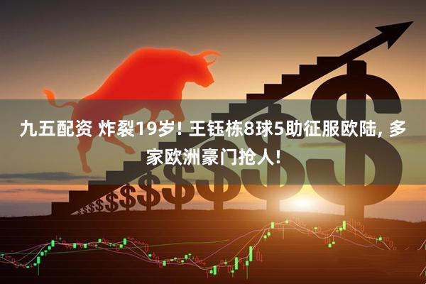 九五配资 炸裂19岁! 王钰栋8球5助征服欧陆, 多家欧洲豪门抢人!