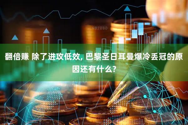 翻倍赚 除了进攻低效, 巴黎圣日耳曼爆冷丢冠的原因还有什么?