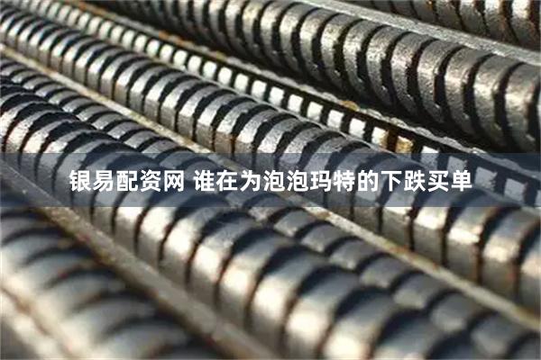银易配资网 谁在为泡泡玛特的下跌买单
